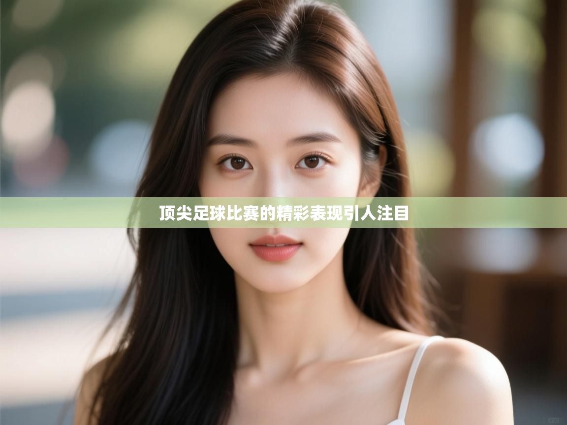 顶尖足球比赛的精彩表现引人注目  第1张