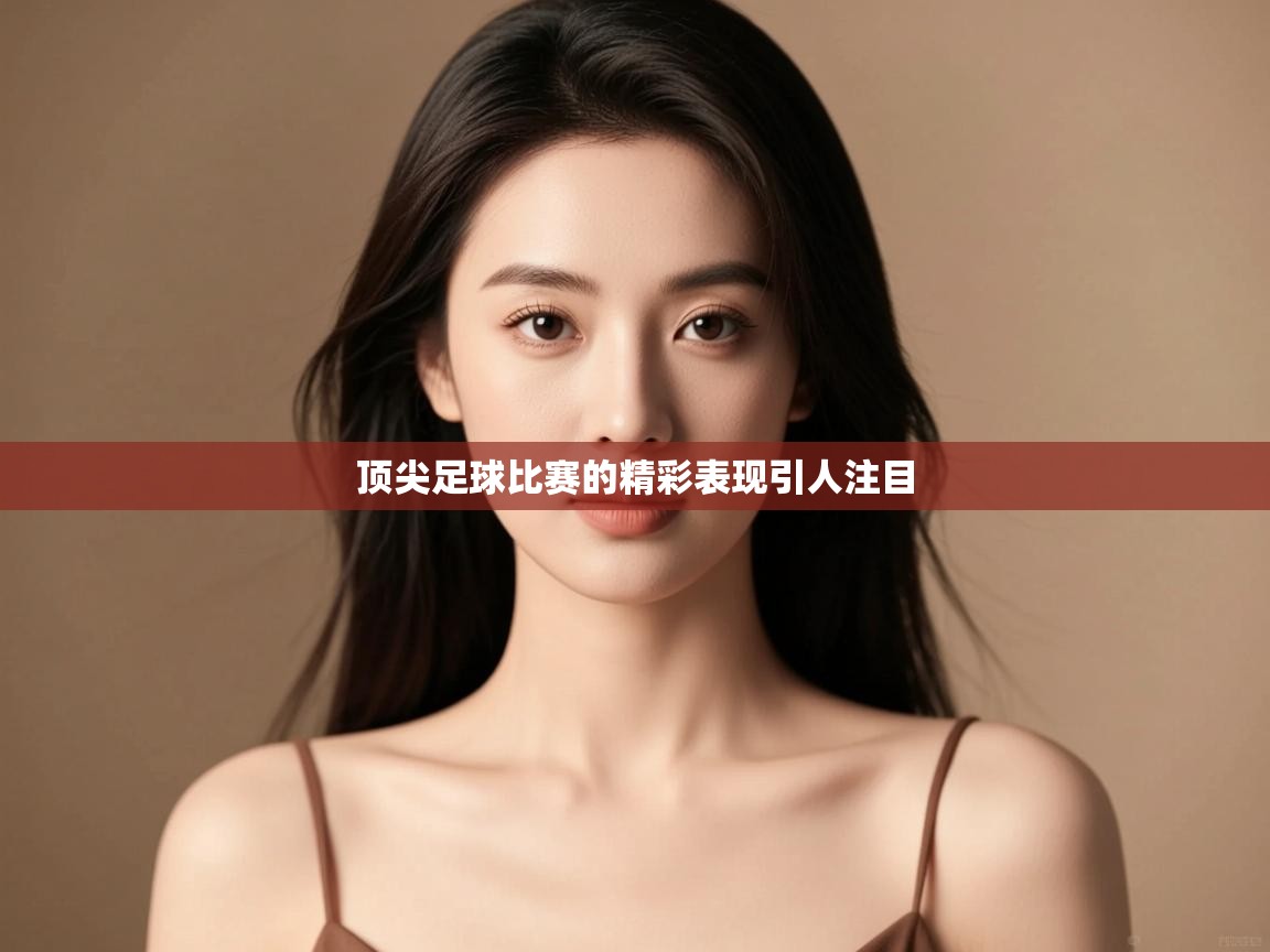 顶尖足球比赛的精彩表现引人注目  第2张