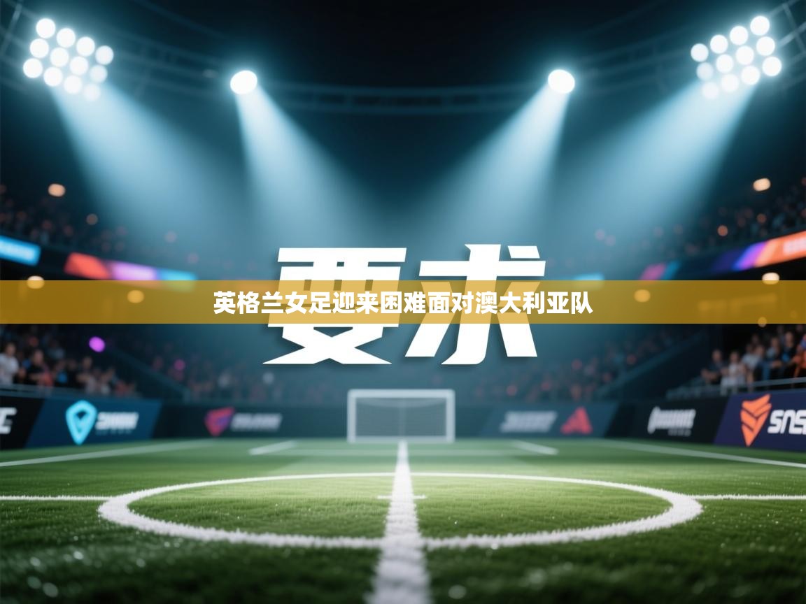 英格兰女足迎来困难面对澳大利亚队  第1张