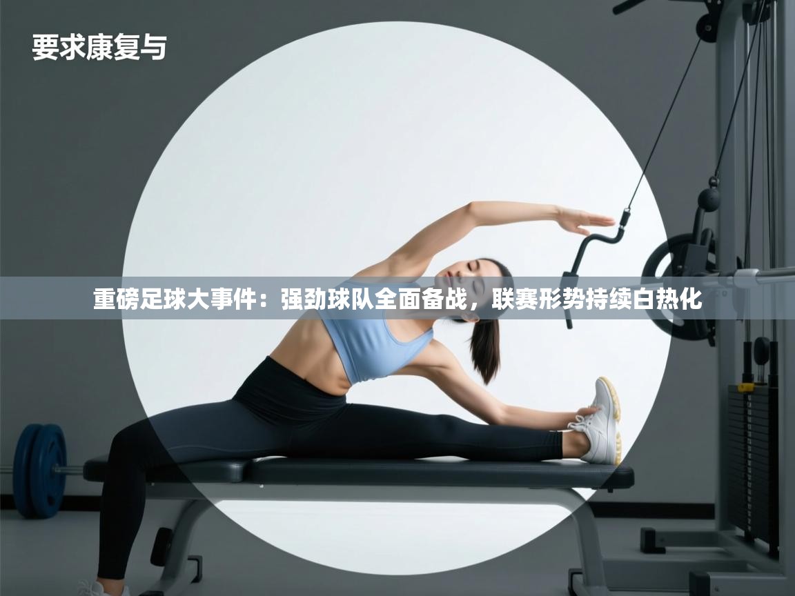 重磅足球大事件：强劲球队全面备战，联赛形势持续白热化  第1张