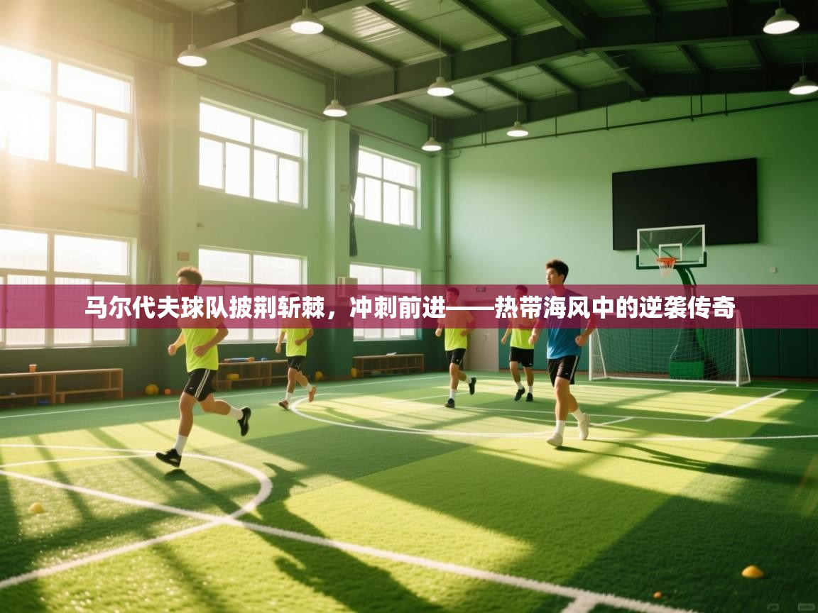 马尔代夫球队披荆斩棘,冲刺前进——热带海风中的逆袭传奇 第1张