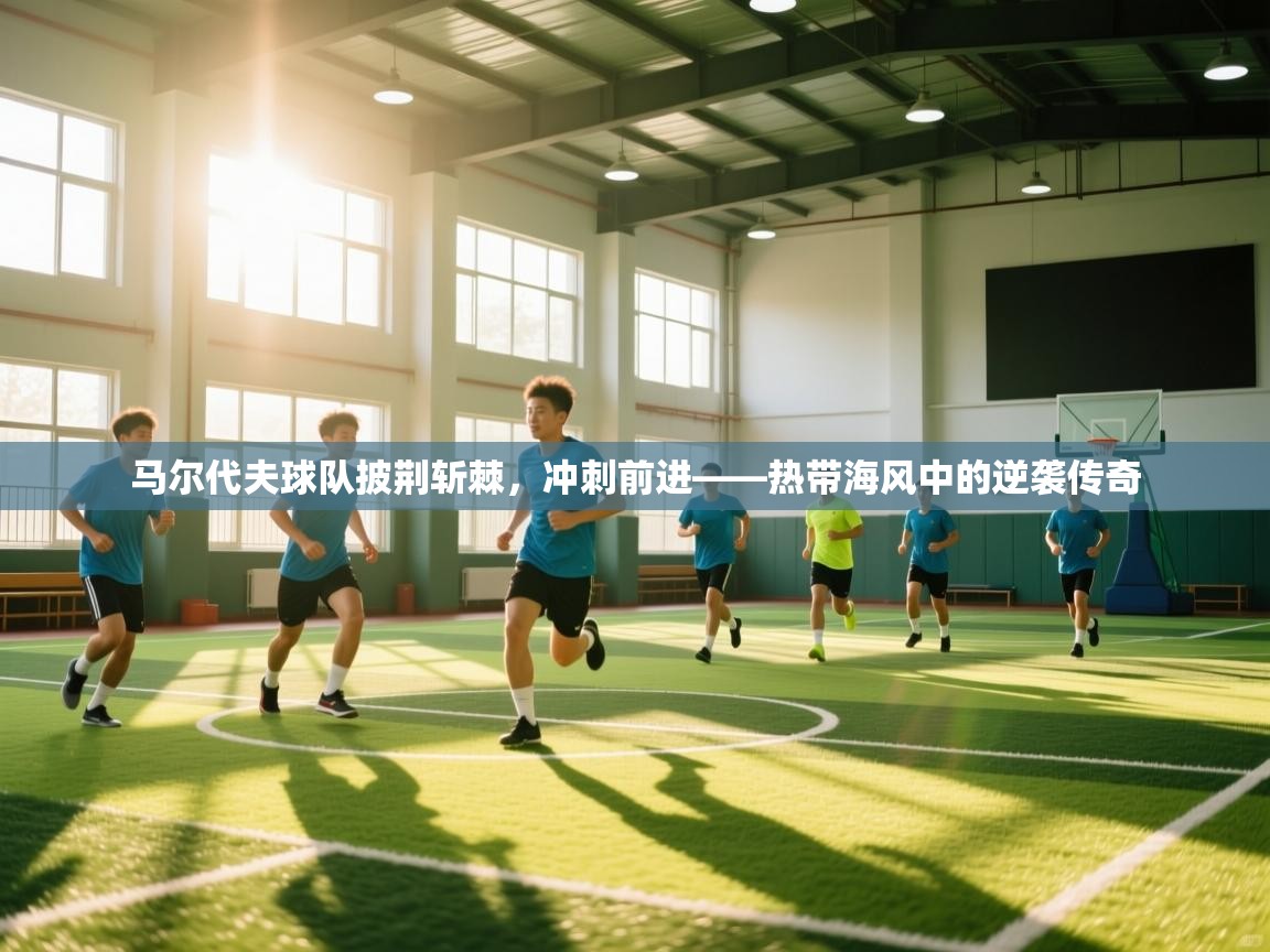马尔代夫球队披荆斩棘,冲刺前进——热带海风中的逆袭传奇 第2张