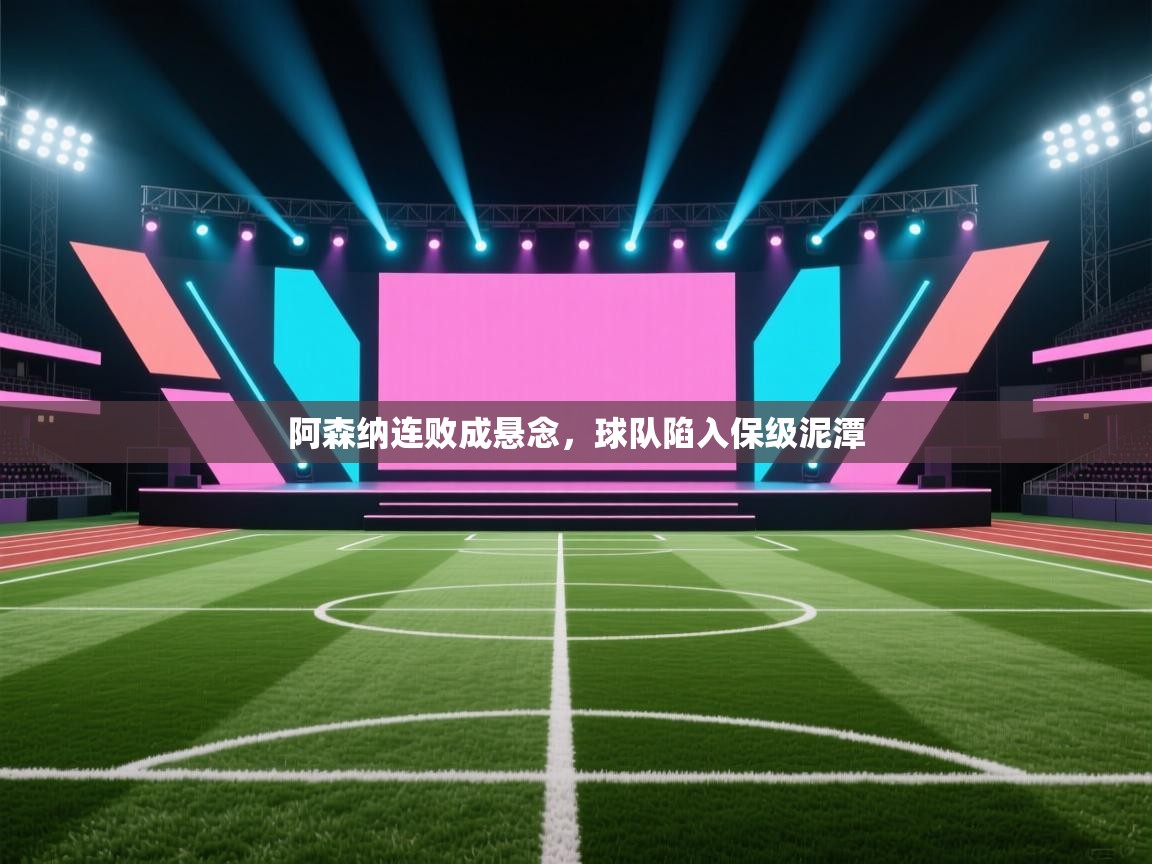 阿森纳连败成悬念，球队陷入保级泥潭