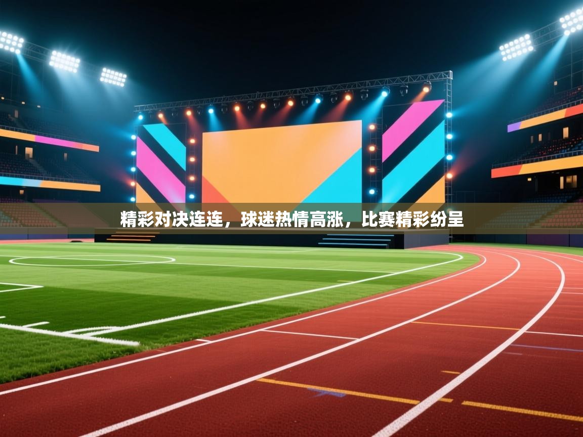 精彩对决连连，球迷热情高涨，比赛精彩纷呈  第2张