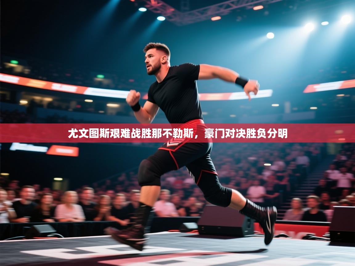 尤文图斯艰难战胜那不勒斯，豪门对决胜负分明